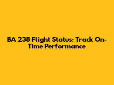 BA 238 Flight Status: Track On-Time Performance