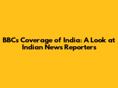 BBC's Coverage of India: A Look at Indian News Reporters