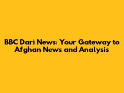 BBC Dari News: Your Gateway to Afghan News and Analysis