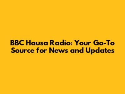 BBC Hausa Radio: Your Go-To Source for News and Updates