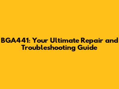 BGA441: Your Ultimate Repair and Troubleshooting Guide
