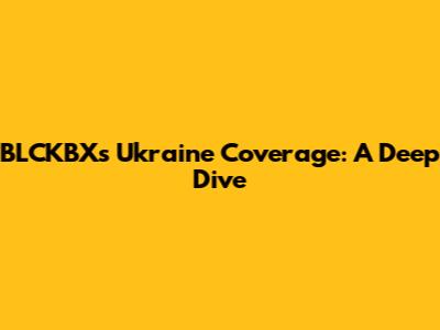 BLCKBX's Ukraine Coverage: A Deep Dive