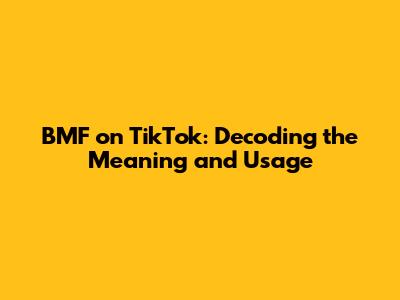 BMF on TikTok: Decoding the Meaning and Usage