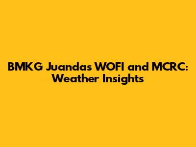 BMKG Juanda's WOFI and MCRC: Weather Insights