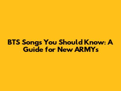 BTS Songs You Should Know: A Guide for New ARMYs