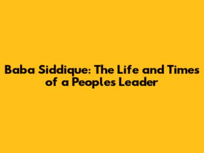 Baba Siddique: The Life and Times of a People's Leader