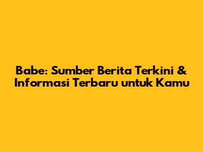 Babe: Sumber Berita Terkini & Informasi Terbaru untuk Kamu
