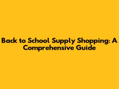 Back to School Supply Shopping: A Comprehensive Guide