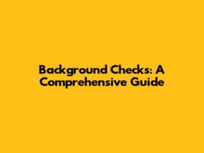 Background Checks: A Comprehensive Guide