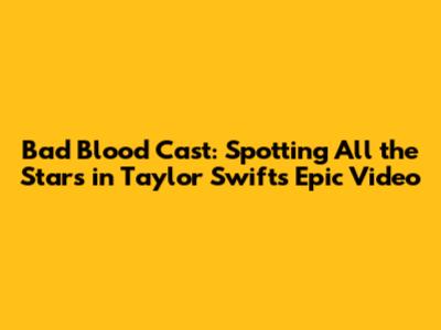 Bad Blood Cast: Spotting All the Stars in Taylor Swift's Epic Video