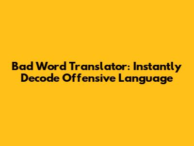 Bad Word Translator: Instantly Decode Offensive Language