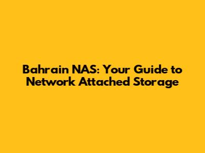 Bahrain NAS: Your Guide to Network Attached Storage