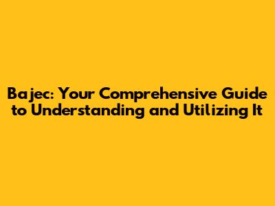 Bajec: Your Comprehensive Guide to Understanding and Utilizing It