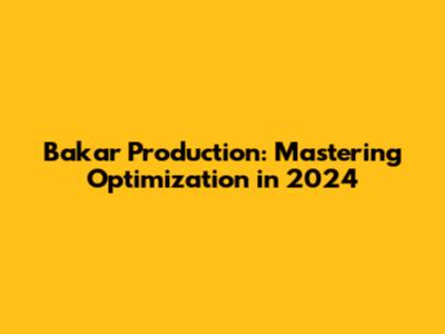 Bakar Production: Mastering Optimization in 2024