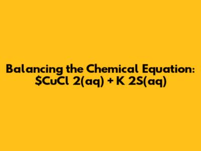 Balancing the Chemical Equation: $CuCl_2(aq) + K_2S(aq)