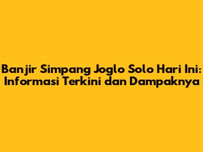 Banjir Simpang Joglo Solo Hari Ini: Informasi Terkini dan Dampaknya