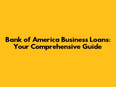 Bank of America Business Loans: Your Comprehensive Guide