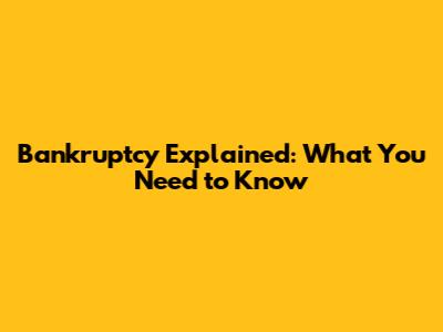 Bankruptcy Explained: What You Need to Know