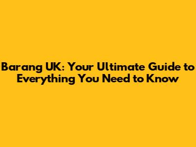 Barang UK: Your Ultimate Guide to Everything You Need to Know