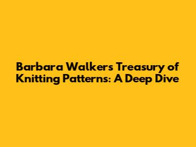 Barbara Walker's Treasury of Knitting Patterns: A Deep Dive
