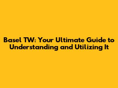 Basel TW: Your Ultimate Guide to Understanding and Utilizing It