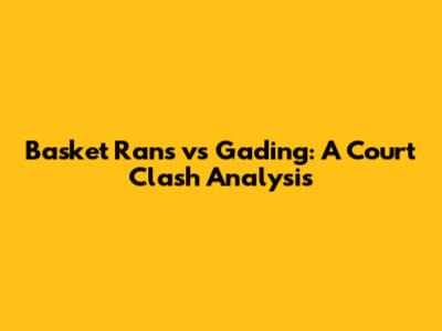 Basket Rans vs Gading: A Court Clash Analysis