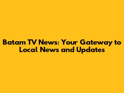 Batam TV News: Your Gateway to Local News and Updates