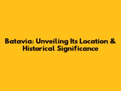 Batavia: Unveiling Its Location & Historical Significance