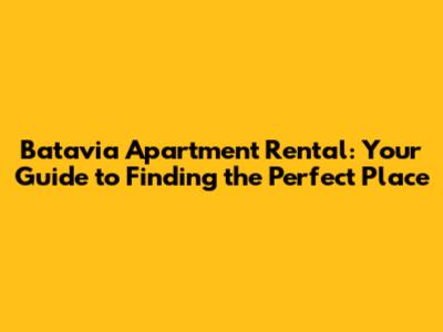 Batavia Apartment Rental: Your Guide to Finding the Perfect Place