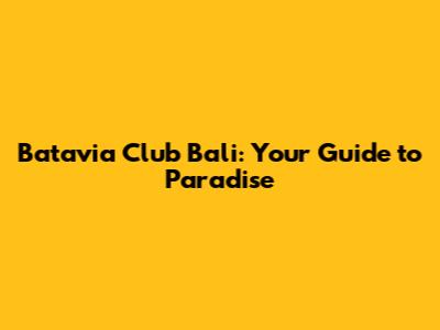 Batavia Club Bali: Your Guide to Paradise