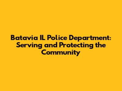 Batavia IL Police Department: Serving and Protecting the Community
