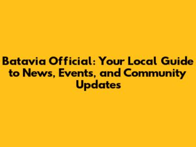 Batavia Official: Your Local Guide to News, Events, and Community Updates