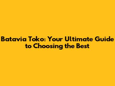 Batavia Toko: Your Ultimate Guide to Choosing the Best
