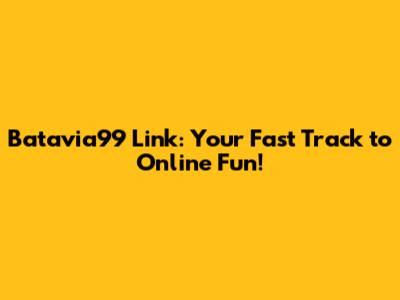 Batavia99 Link: Your Fast Track to Online Fun!