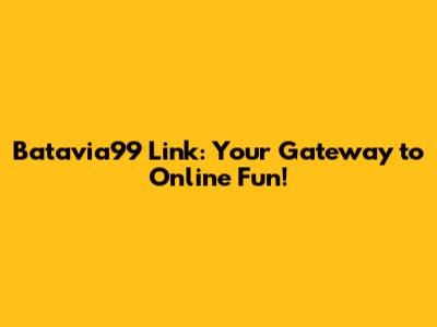 Batavia99 Link: Your Gateway to Online Fun!
