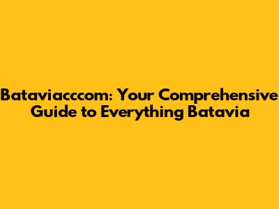 Bataviacccom: Your Comprehensive Guide to Everything Batavia