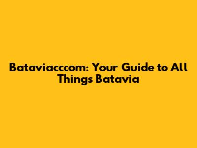 Bataviacccom: Your Guide to All Things Batavia
