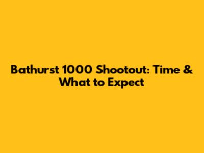 Bathurst 1000 Shootout: Time & What to Expect
