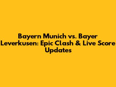 Bayern Munich vs. Bayer Leverkusen: Epic Clash & Live Score Updates