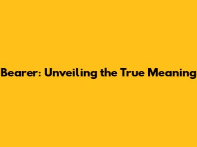 Bearer: Unveiling the True Meaning
