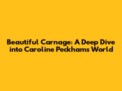 Beautiful Carnage: A Deep Dive into Caroline Peckham's World
