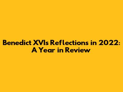 Benedict XVI's Reflections in 2022: A Year in Review
