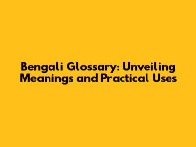 Bengali Glossary: Unveiling Meanings and Practical Uses