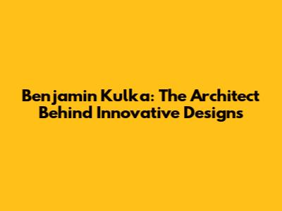 Benjamin Kulka: The Architect Behind Innovative Designs