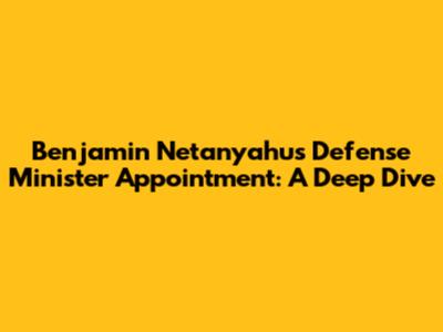 Benjamin Netanyahu's Defense Minister Appointment: A Deep Dive