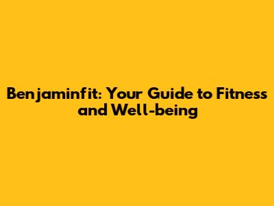 Benjaminfit: Your Guide to Fitness and Well-being
