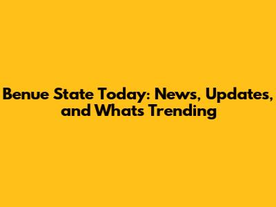 Benue State Today: News, Updates, and What's Trending