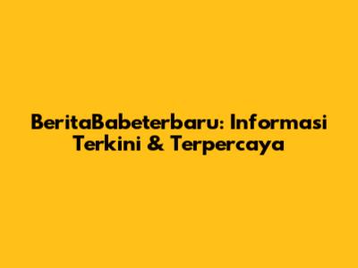 BeritaBabeterbaru: Informasi Terkini & Terpercaya