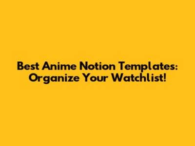 Best Anime Notion Templates: Organize Your Watchlist!