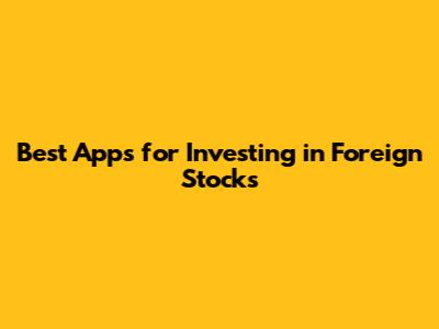 Best Apps for Investing in Foreign Stocks